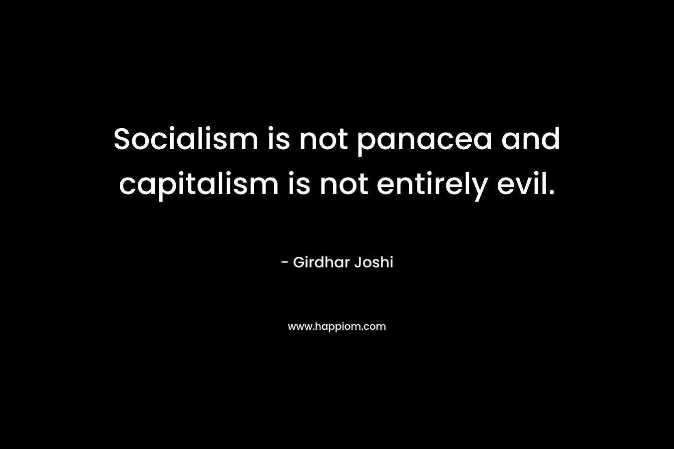 Socialism is not panacea and capitalism is not entirely evil. – Girdhar Joshi