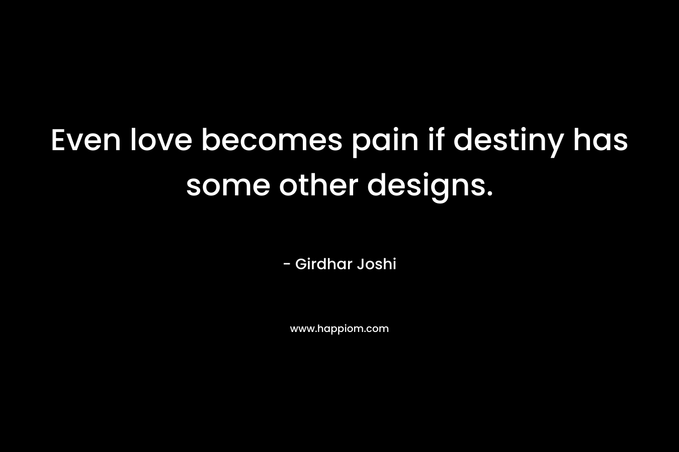 Even love becomes pain if destiny has some other designs.