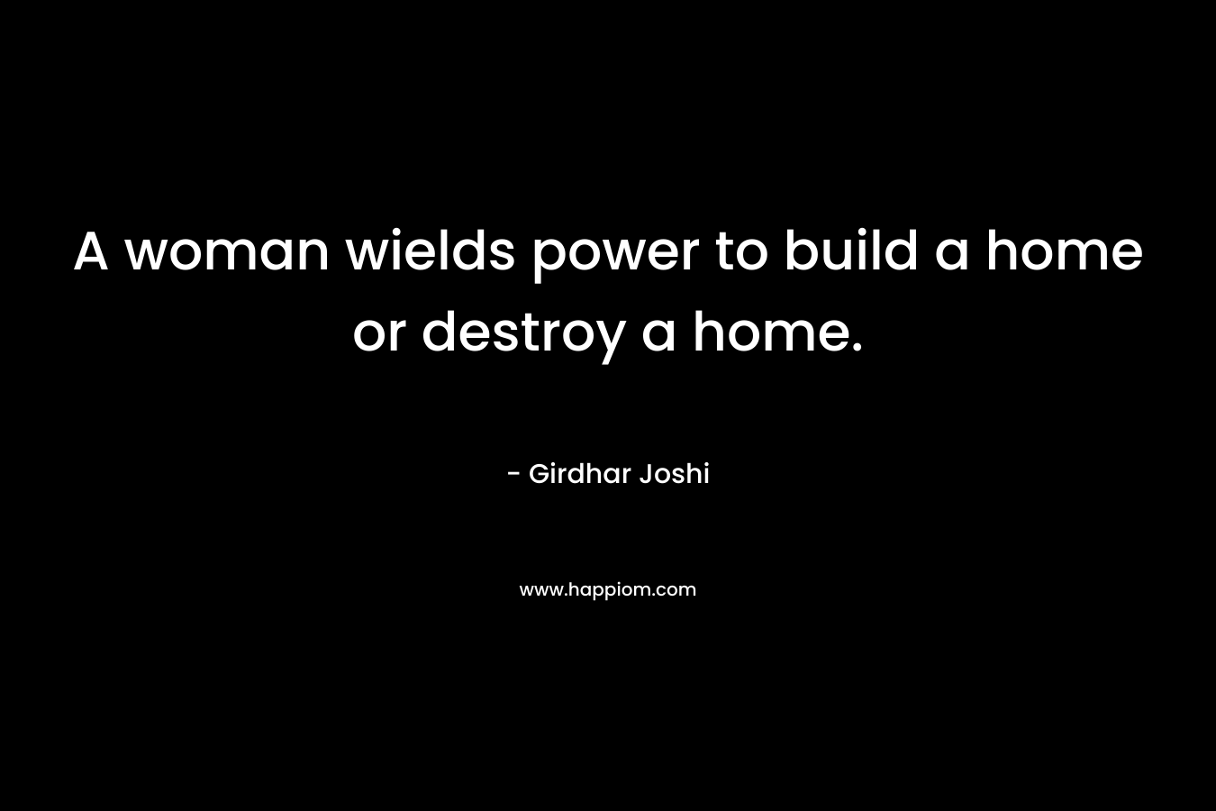 A woman wields power to build a home or destroy a home.