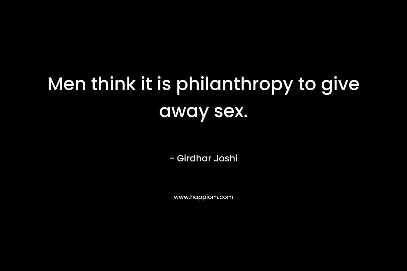 Men think it is philanthropy to give away sex. – Girdhar Joshi