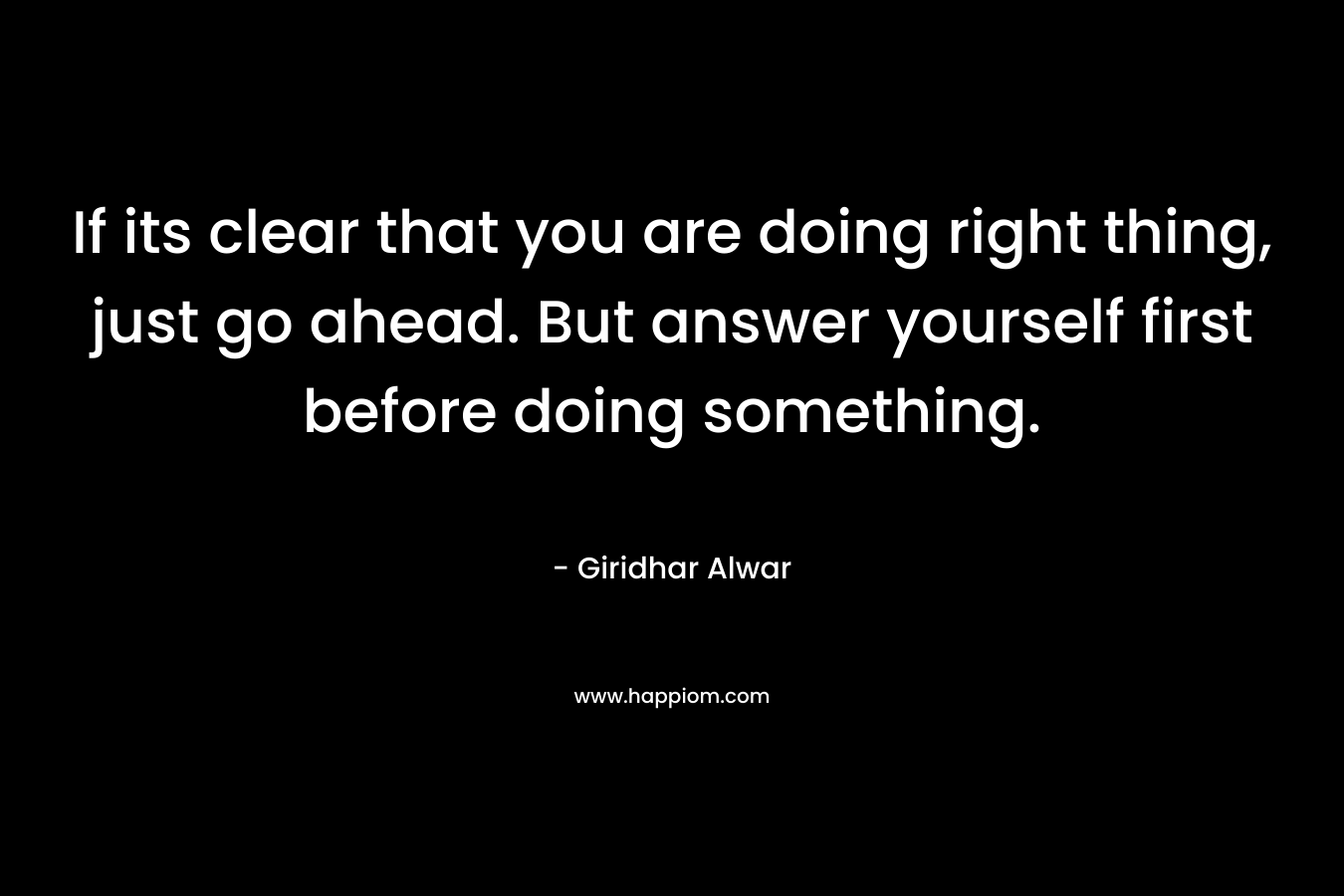 If its clear that you are doing right thing, just go ahead. But answer yourself first before doing something.