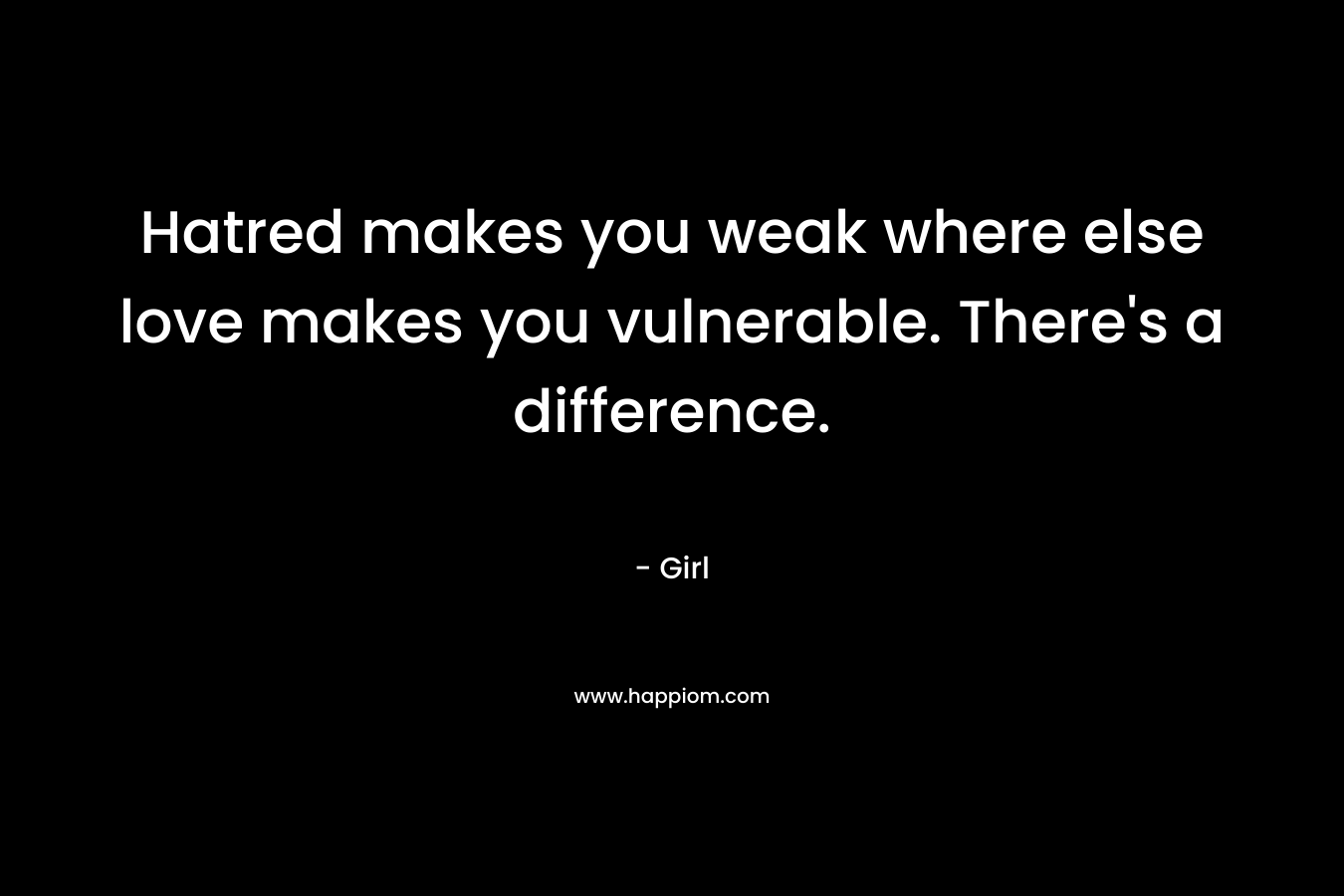 Hatred makes you weak where else love makes you vulnerable. There's a difference.