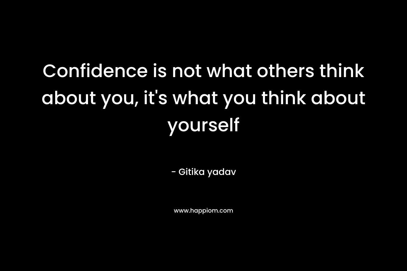 Confidence is not what others think about you, it's what you think about yourself