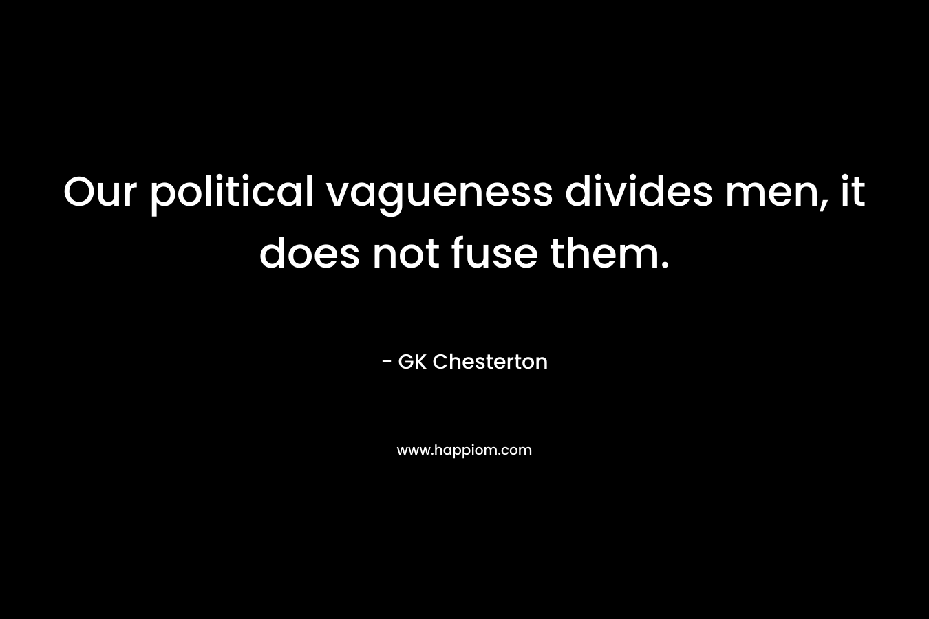Our political vagueness divides men, it does not fuse them.