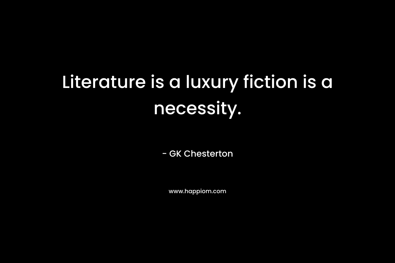 Literature is a luxury fiction is a necessity.