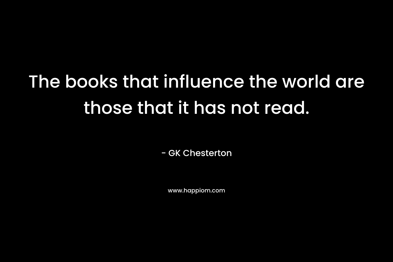The books that influence the world are those that it has not read.
