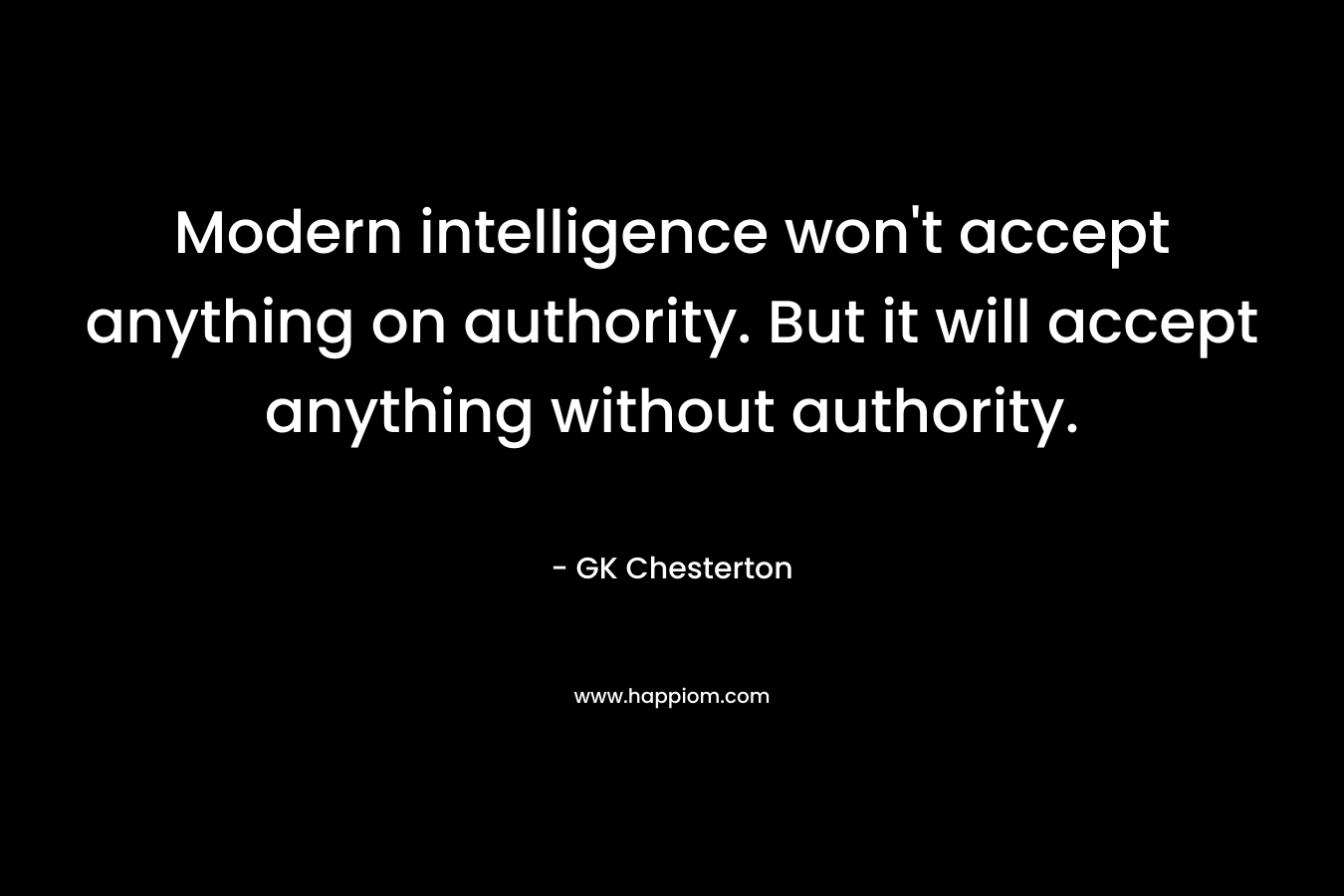 Modern intelligence won't accept anything on authority. But it will accept anything without authority.