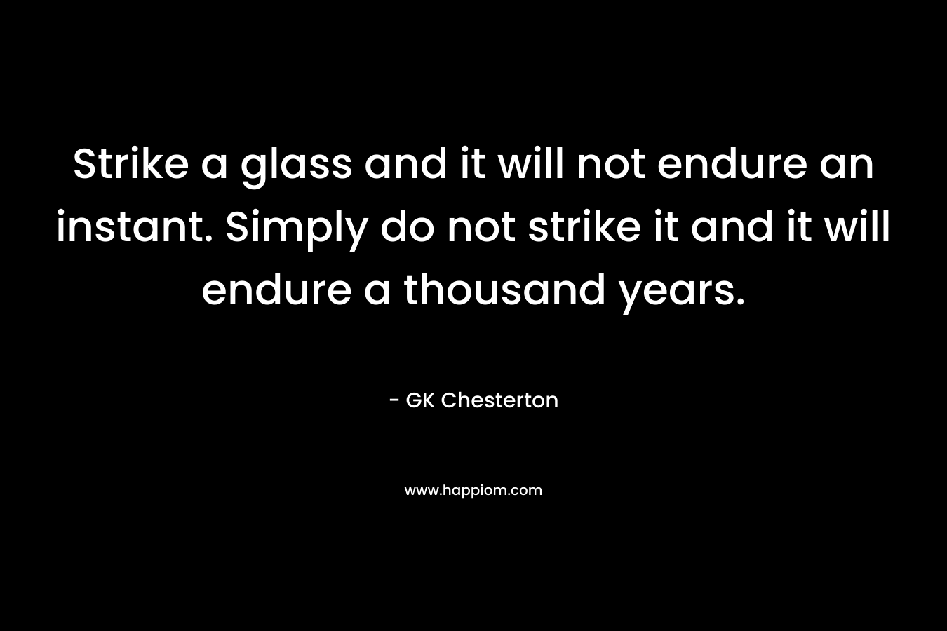 Strike a glass and it will not endure an instant. Simply do not strike it and it will endure a thousand years.
