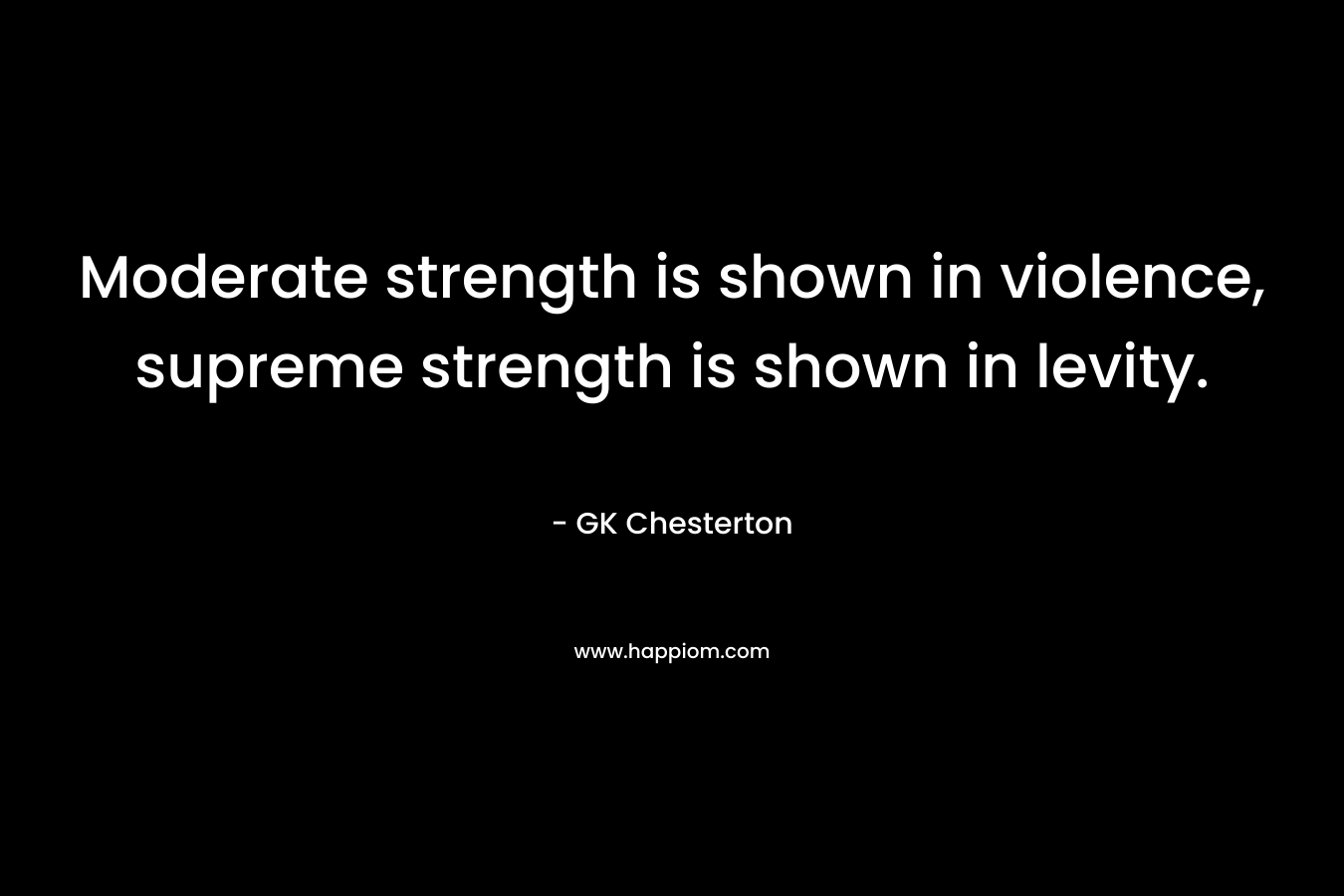 Moderate strength is shown in violence, supreme strength is shown in levity.