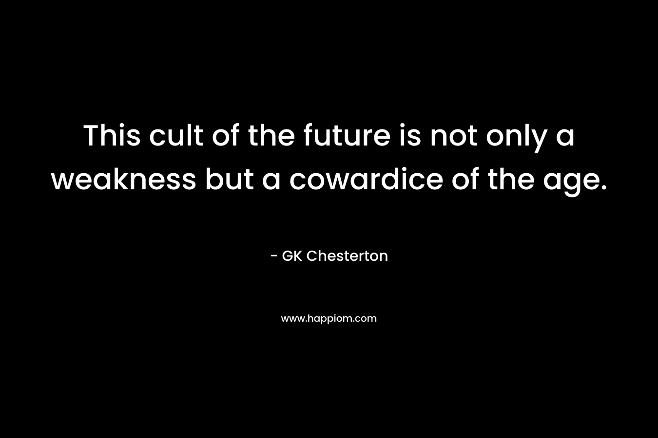This cult of the future is not only a weakness but a cowardice of the age.