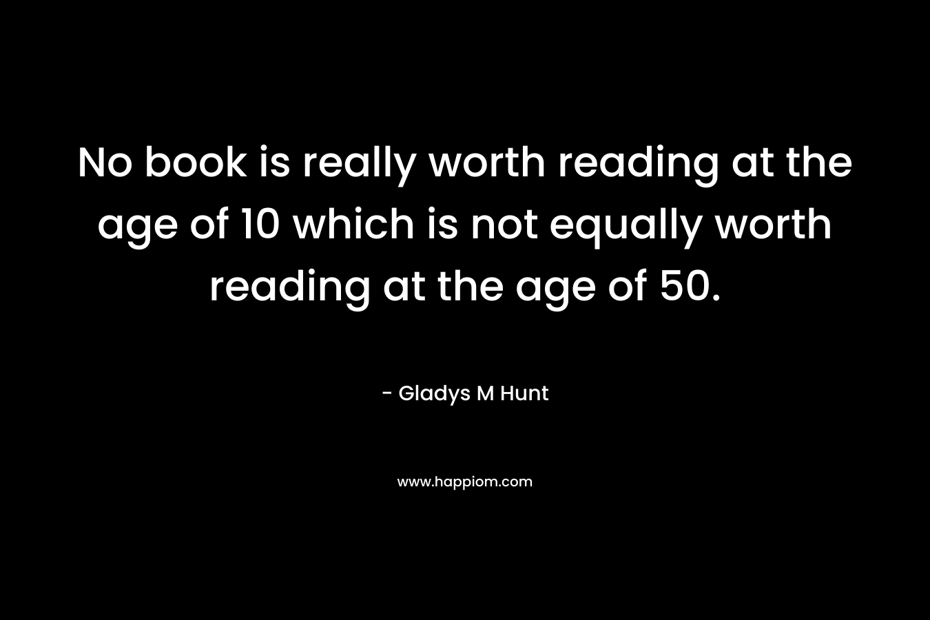 No book is really worth reading at the age of 10 which is not equally worth reading at the age of 50.