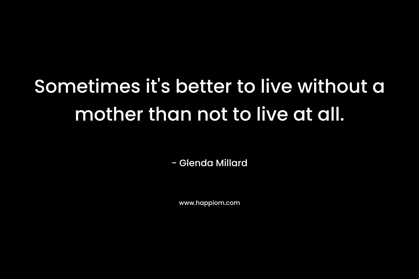 Sometimes it's better to live without a mother than not to live at all.