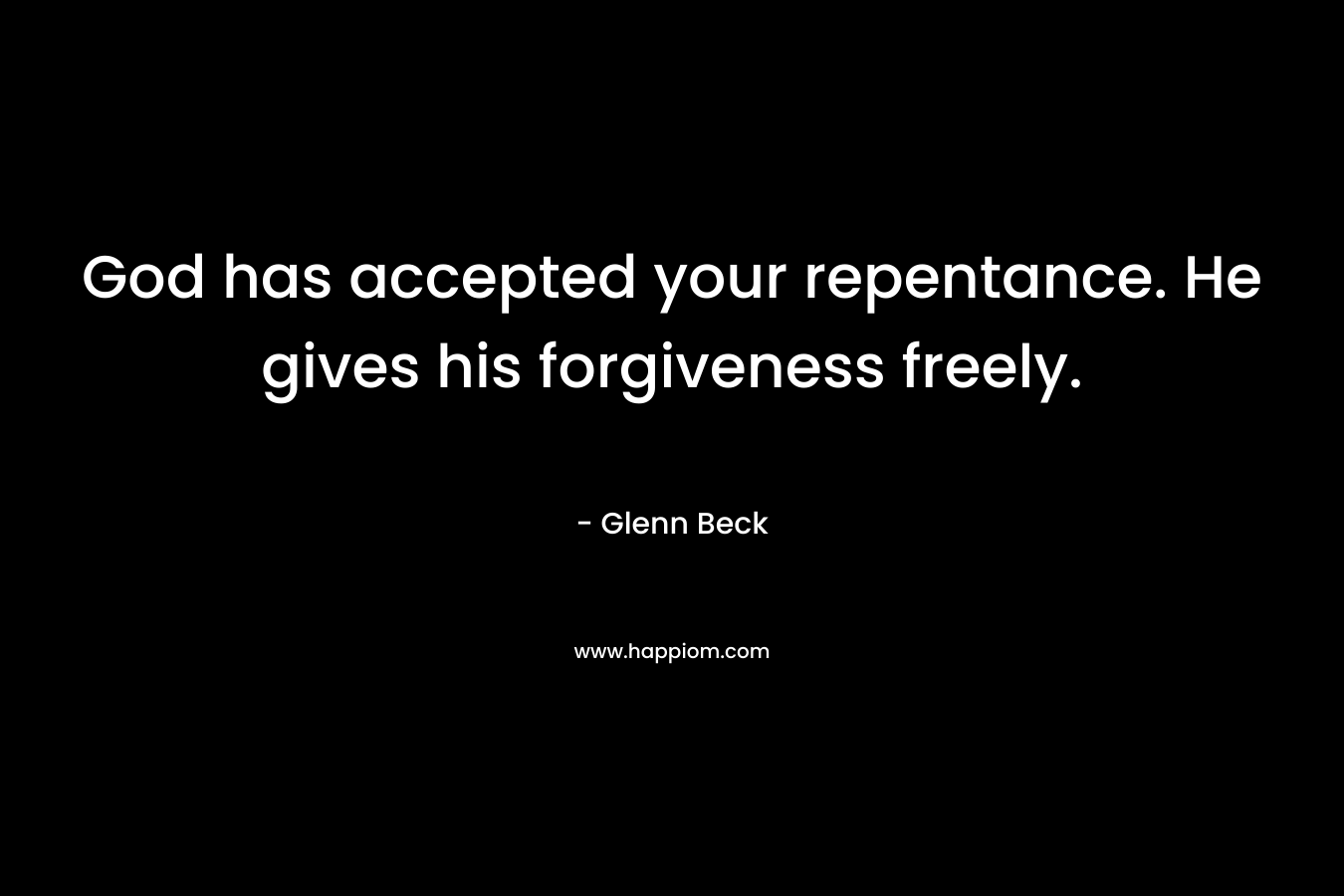 God has accepted your repentance. He gives his forgiveness freely. – Glenn Beck