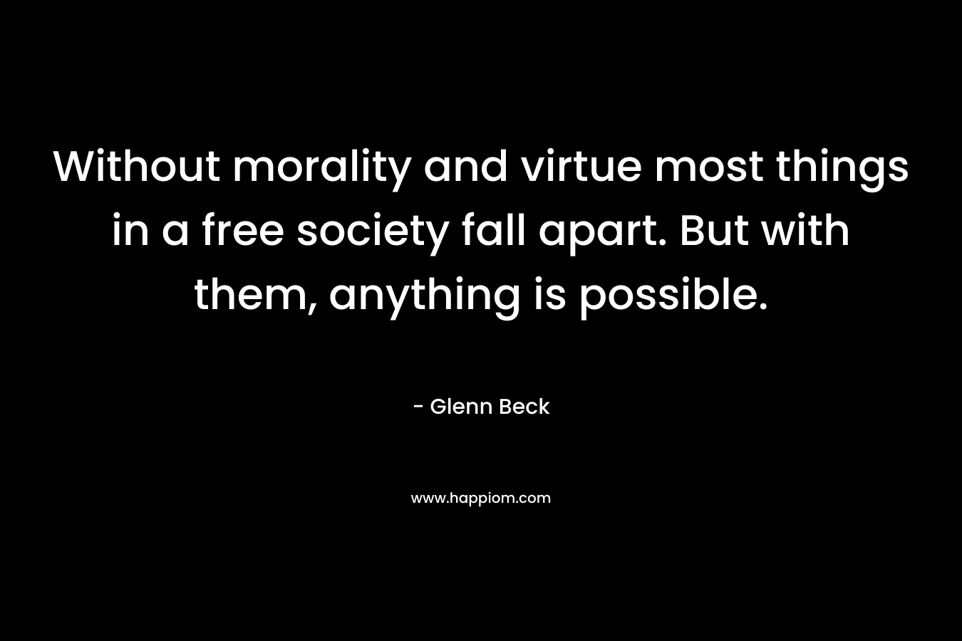 Without morality and virtue most things in a free society fall apart. But with them, anything is possible.