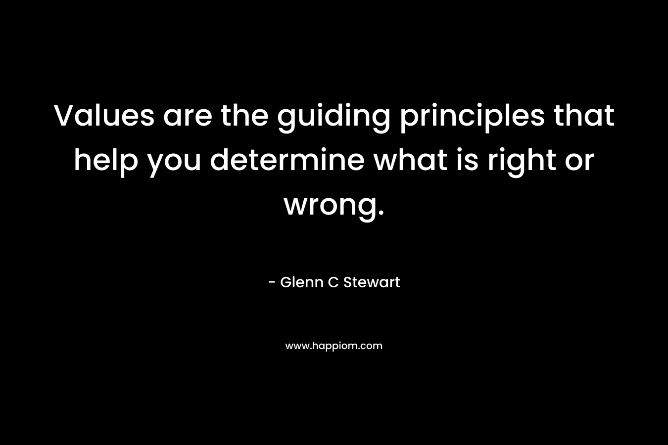 Values are the guiding principles that help you determine what is right or wrong. – Glenn C Stewart