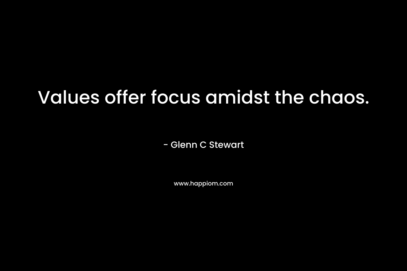 Values offer focus amidst the chaos. – Glenn C Stewart