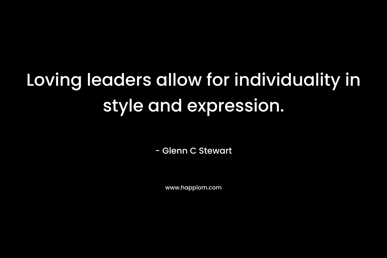 Loving leaders allow for individuality in style and expression.