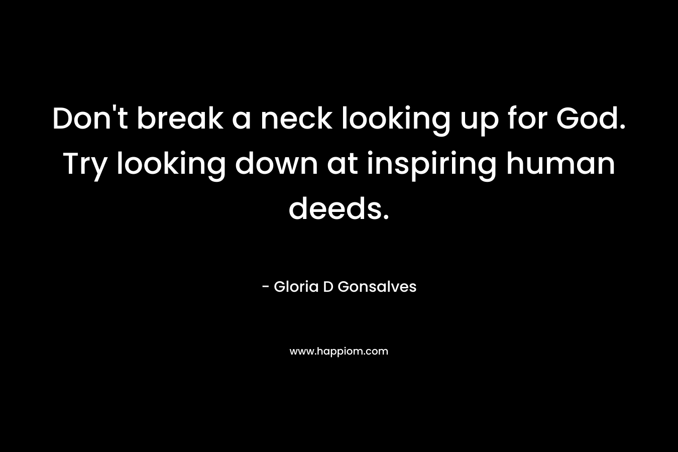 Don't break a neck looking up for God. Try looking down at inspiring human deeds.