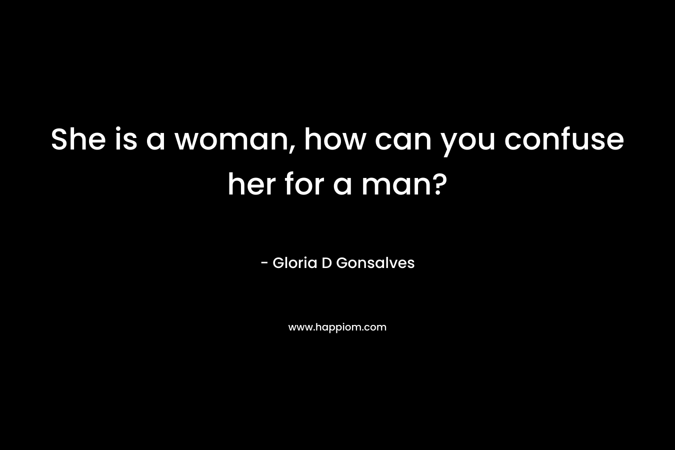 She is a woman, how can you confuse her for a man?