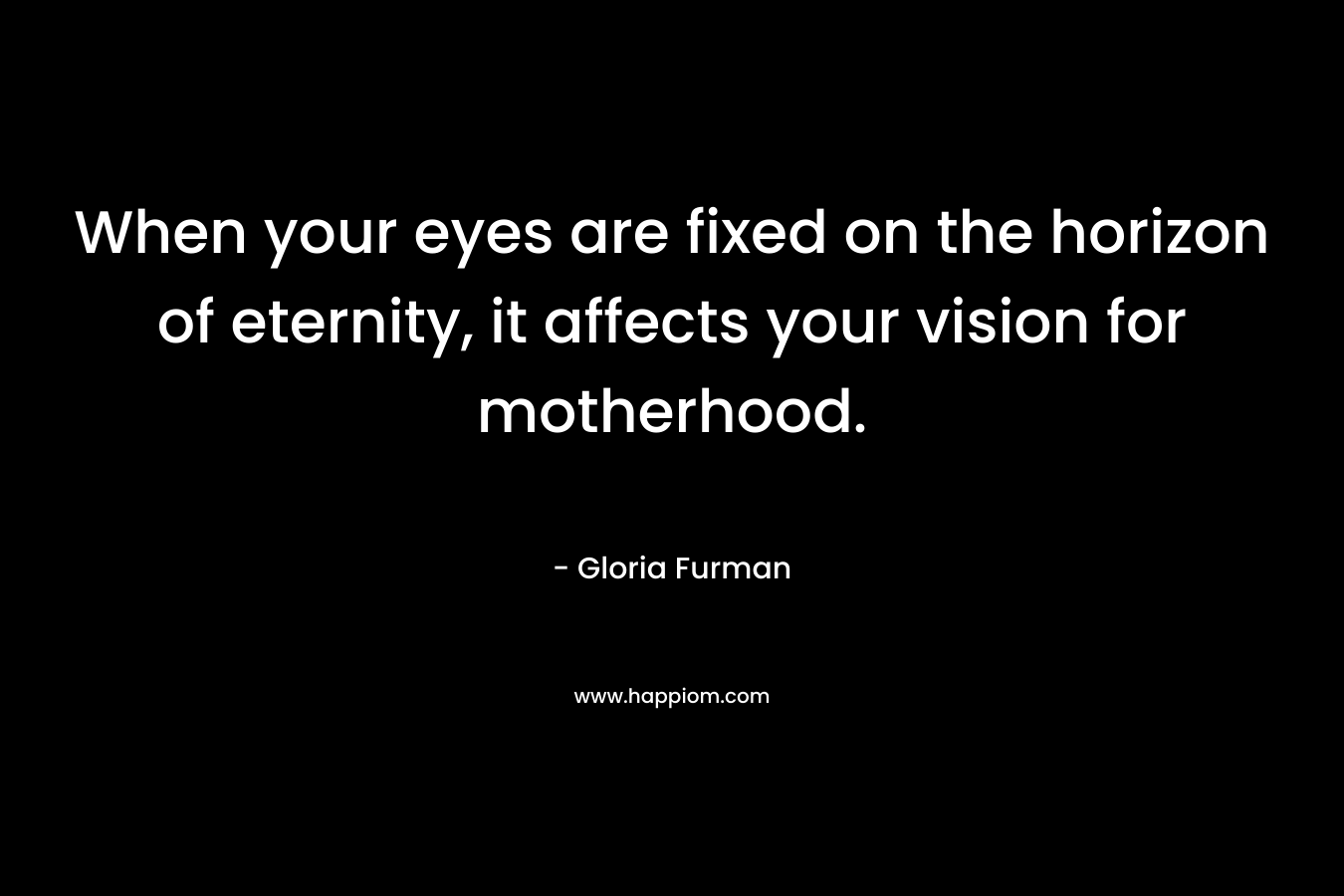 When your eyes are fixed on the horizon of eternity, it affects your vision for motherhood.