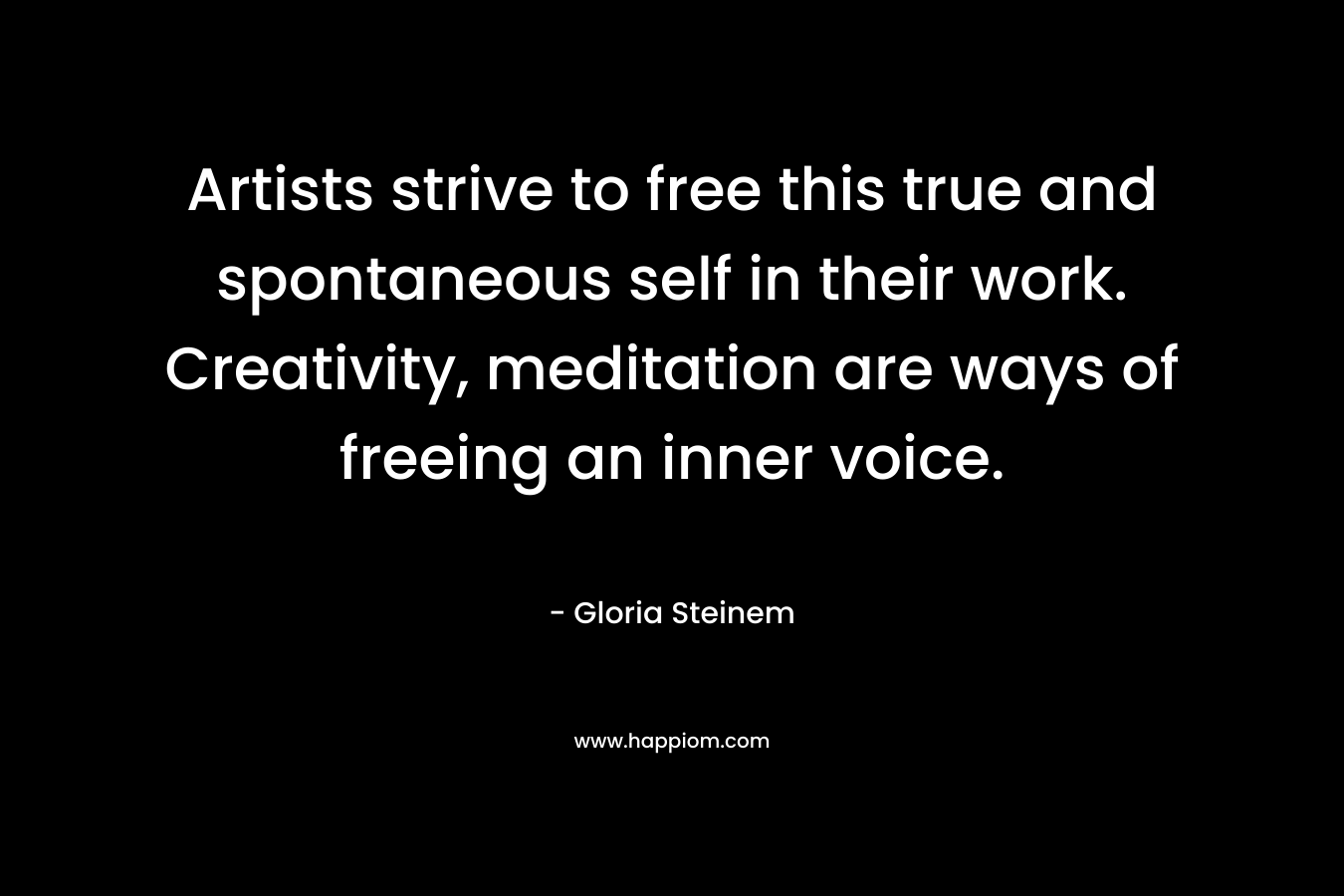 Artists strive to free this true and spontaneous self in their work. Creativity, meditation are ways of freeing an inner voice.