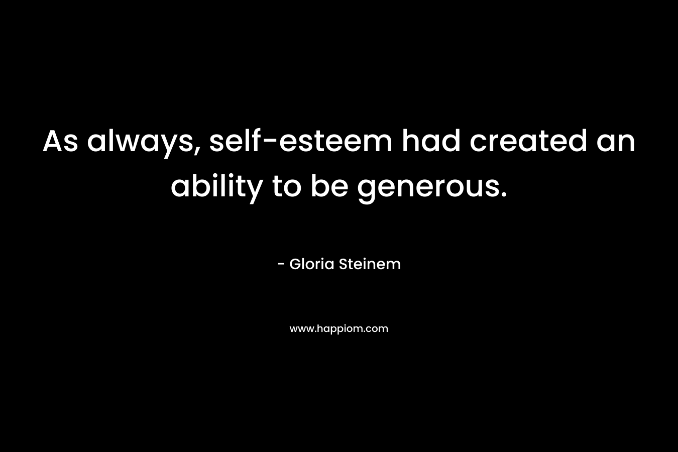 As always, self-esteem had created an ability to be generous.