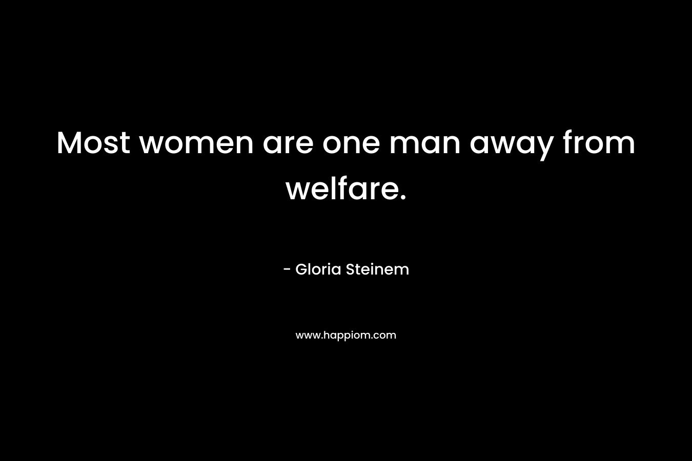 Most women are one man away from welfare.