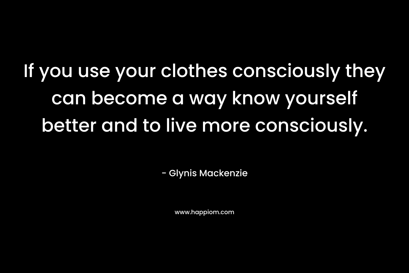 If you use your clothes consciously they can become a way know yourself better and to live more consciously.