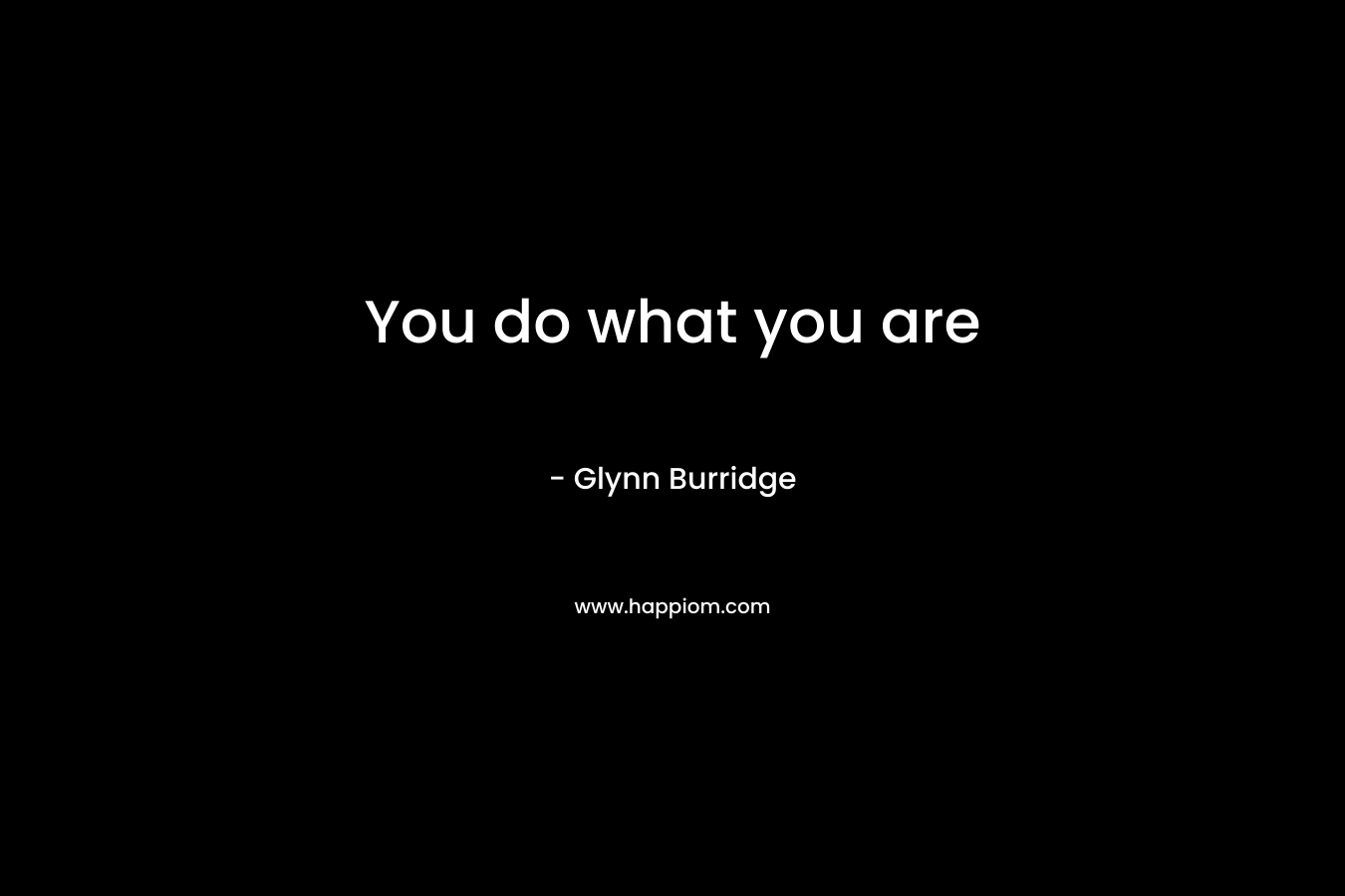 You do what you are – Glynn Burridge