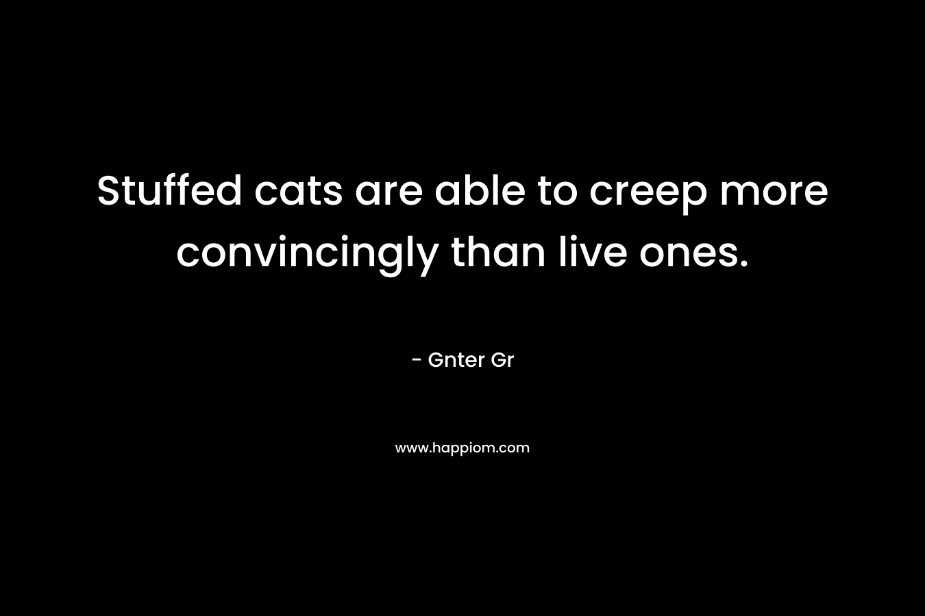 Stuffed cats are able to creep more convincingly than live ones.