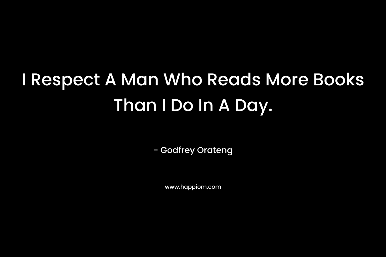 I Respect A Man Who Reads More Books Than I Do In A Day.