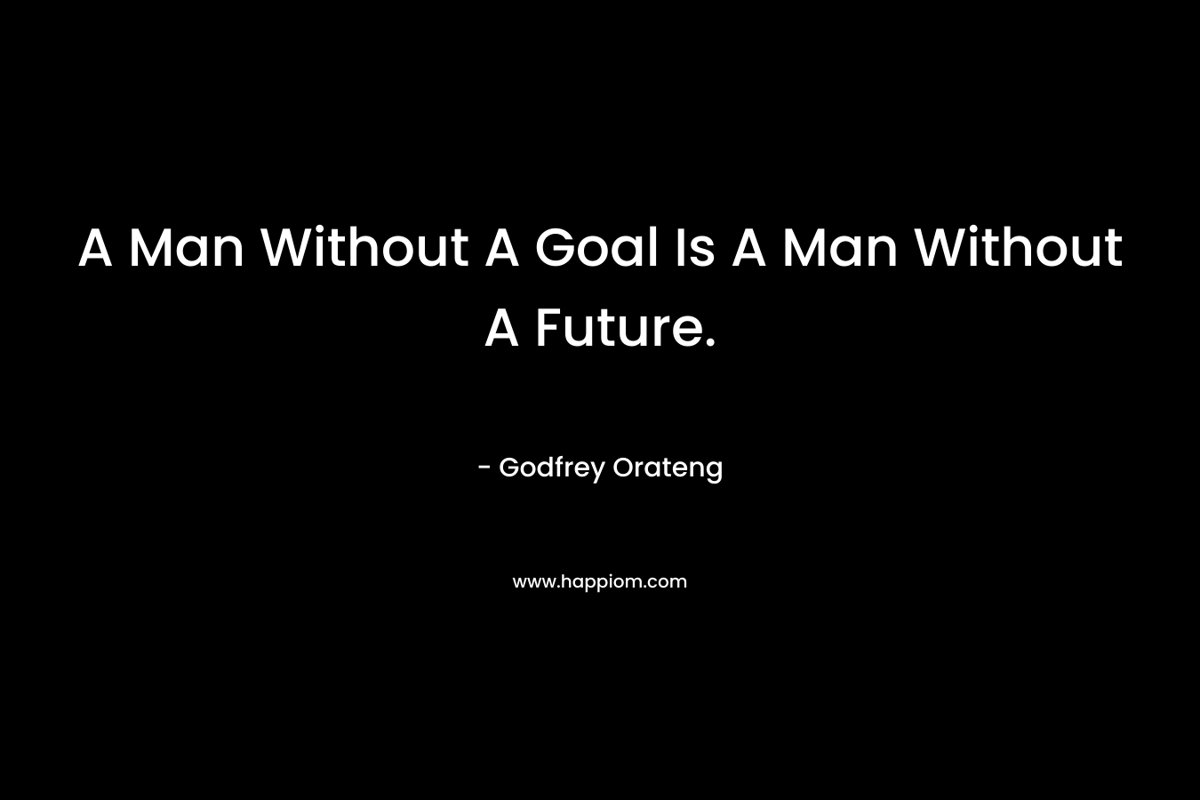 A Man Without A Goal Is A Man Without A Future.