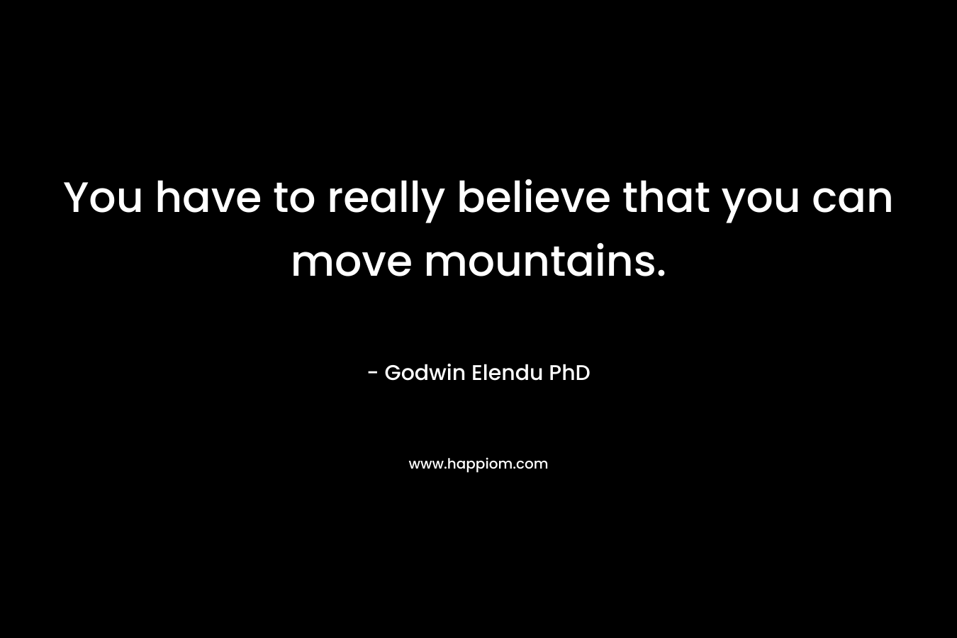 You have to really believe that you can move mountains.