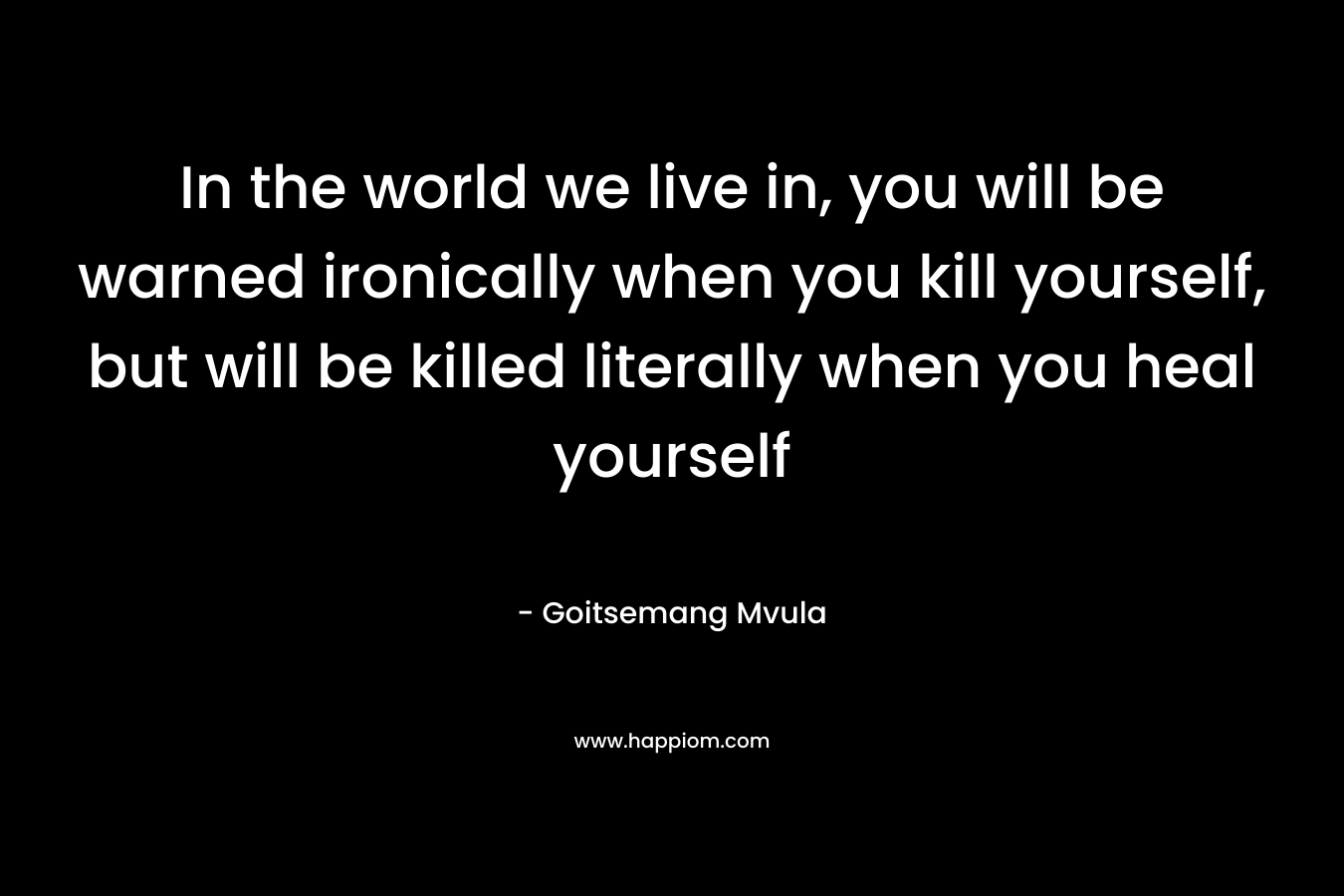 In the world we live in, you will be warned ironically when you kill yourself, but will be killed literally when you heal yourself