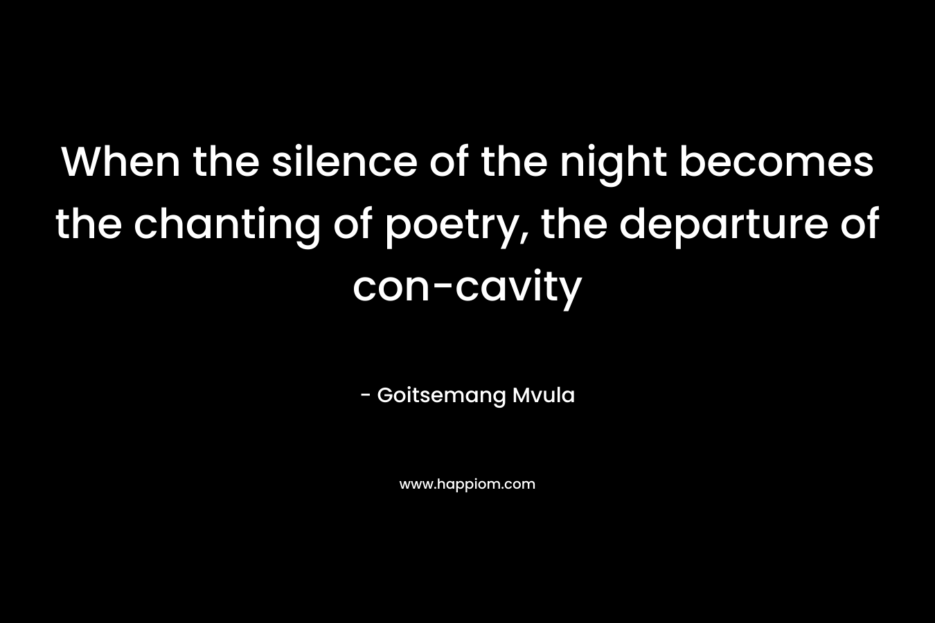 When the silence of the night becomes the chanting of poetry, the departure of con-cavity – Goitsemang Mvula