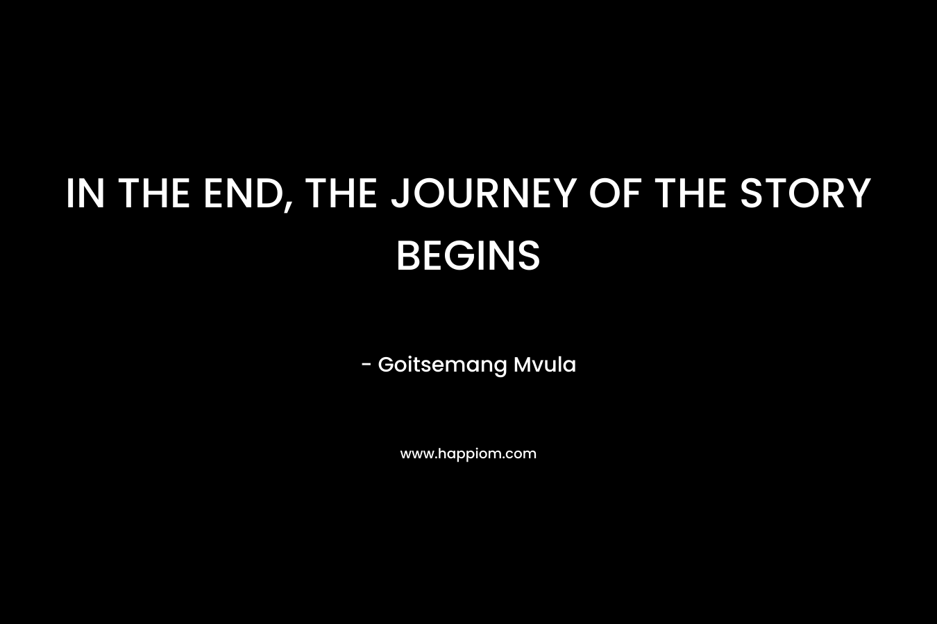 IN THE END, THE JOURNEY OF THE STORY BEGINS