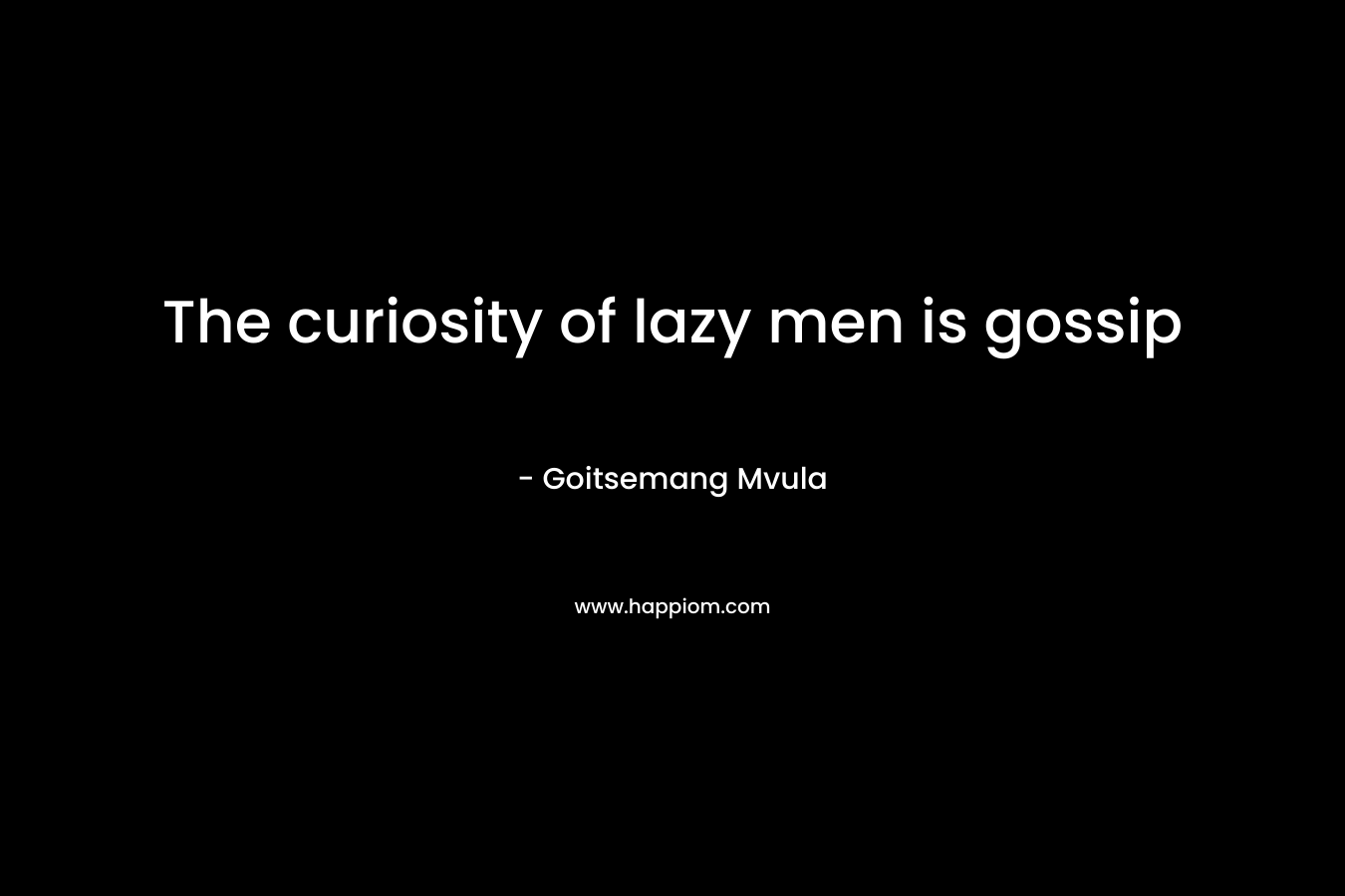 The curiosity of lazy men is gossip – Goitsemang Mvula
