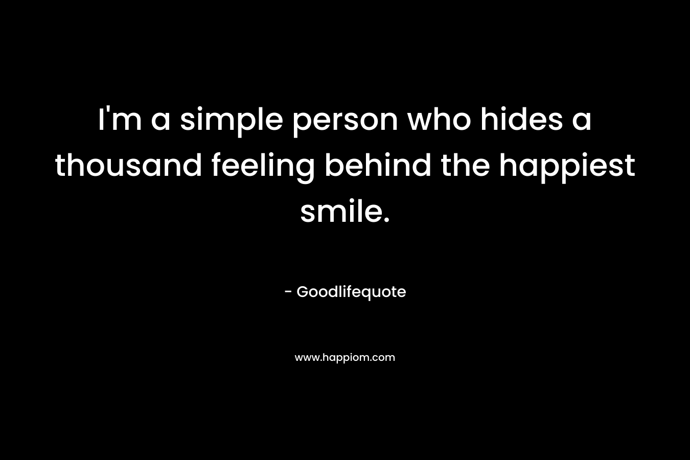 I’m a simple person who hides a thousand feeling behind the happiest smile. – Goodlifequote