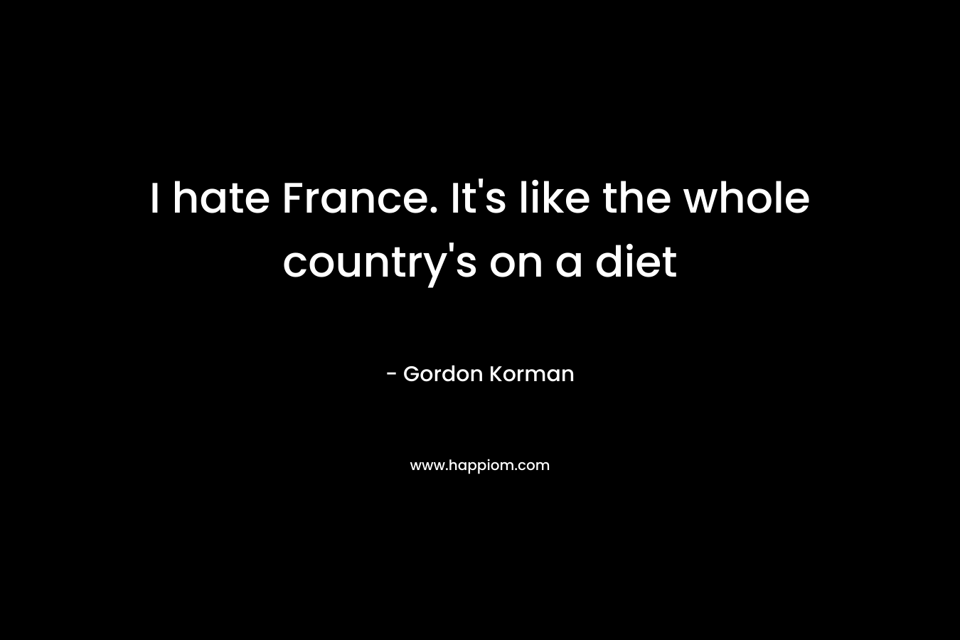 I hate France. It's like the whole country's on a diet