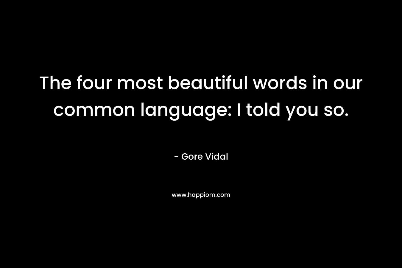 The four most beautiful words in our common language: I told you so. – Gore Vidal