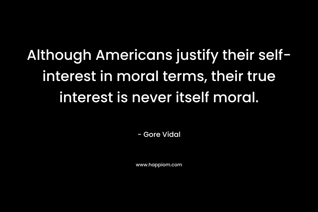 Although Americans justify their self-interest in moral terms, their true interest is never itself moral.