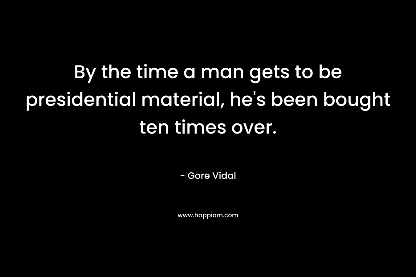 By the time a man gets to be presidential material, he's been bought ten times over.
