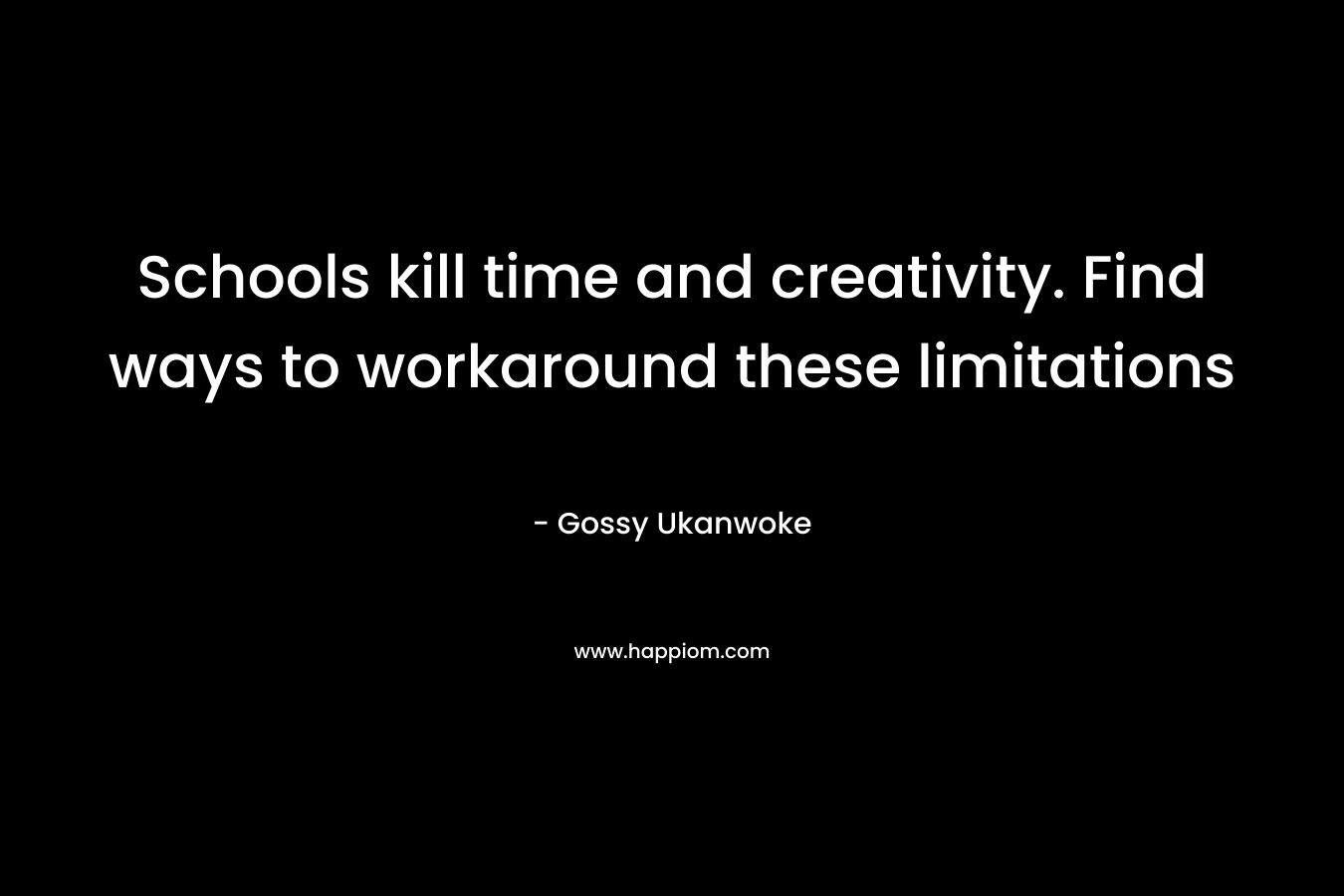 Schools kill time and creativity. Find ways to workaround these limitations
