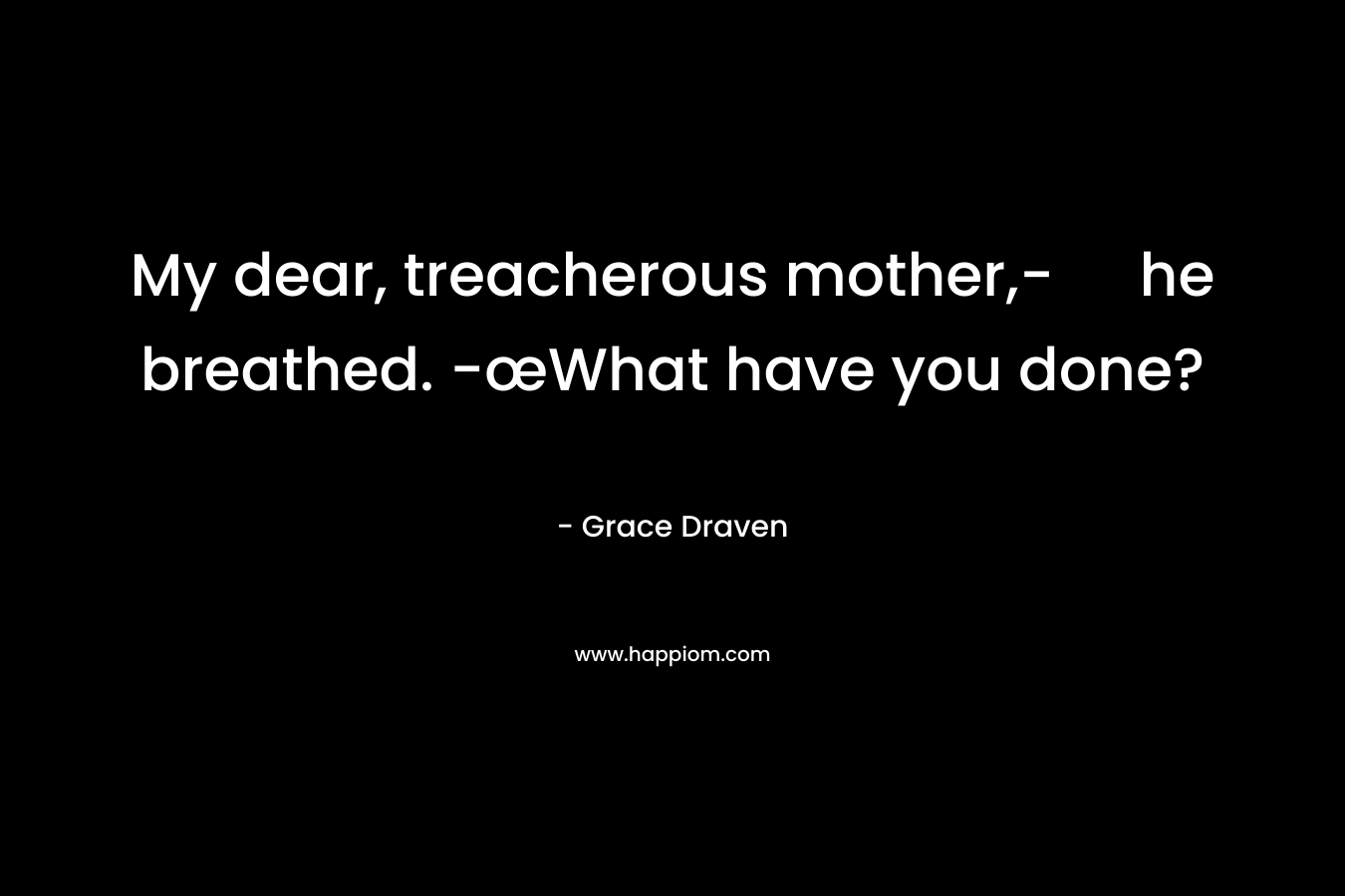 My dear, treacherous mother,- he breathed. -œWhat have you done?