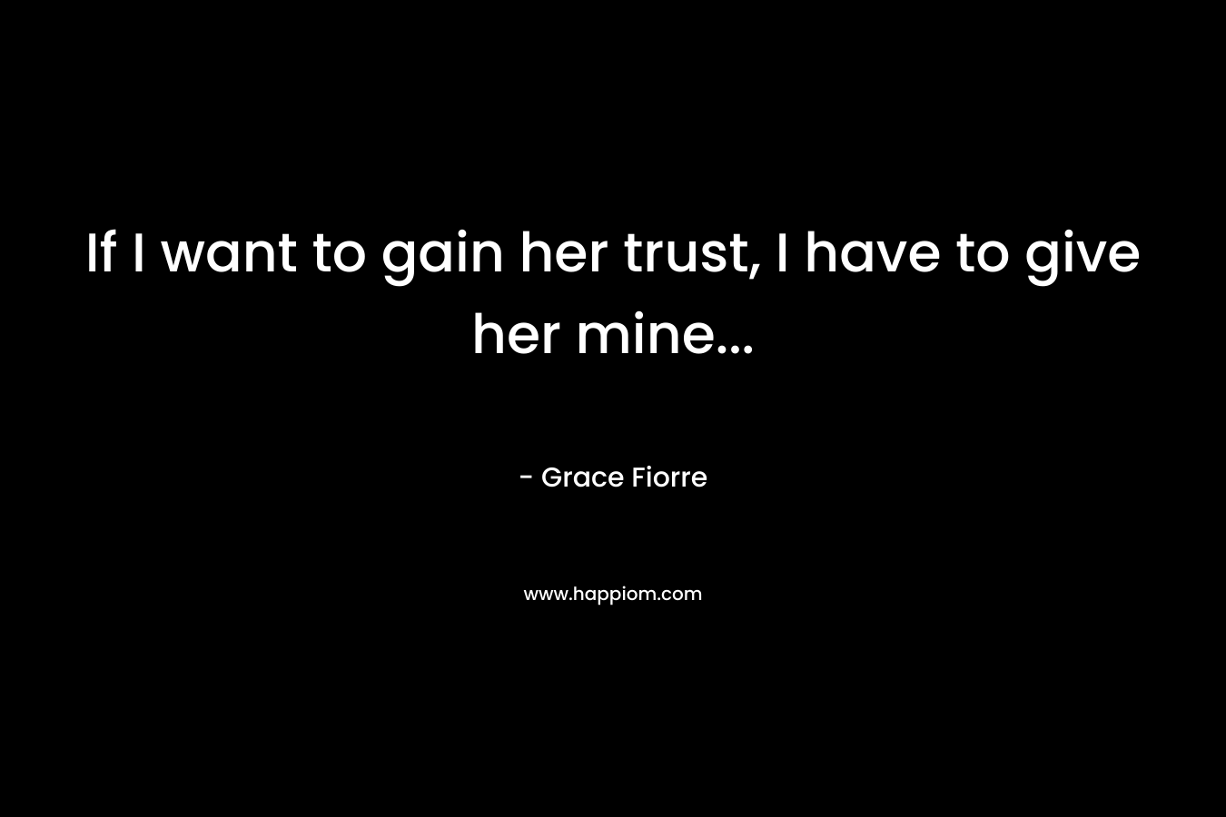 If I want to gain her trust, I have to give her mine...