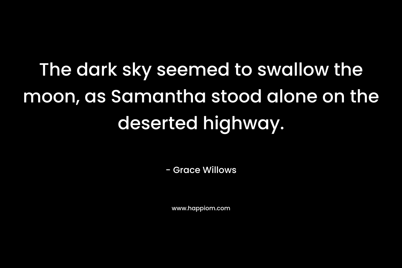 The dark sky seemed to swallow the moon, as Samantha stood alone on the deserted highway. – Grace Willows