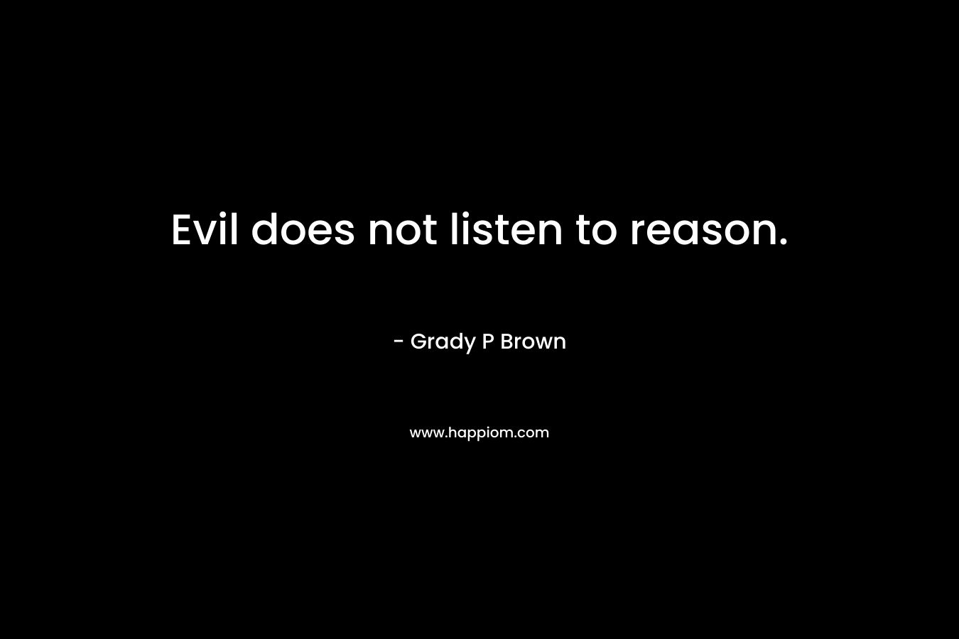 Evil does not listen to reason.