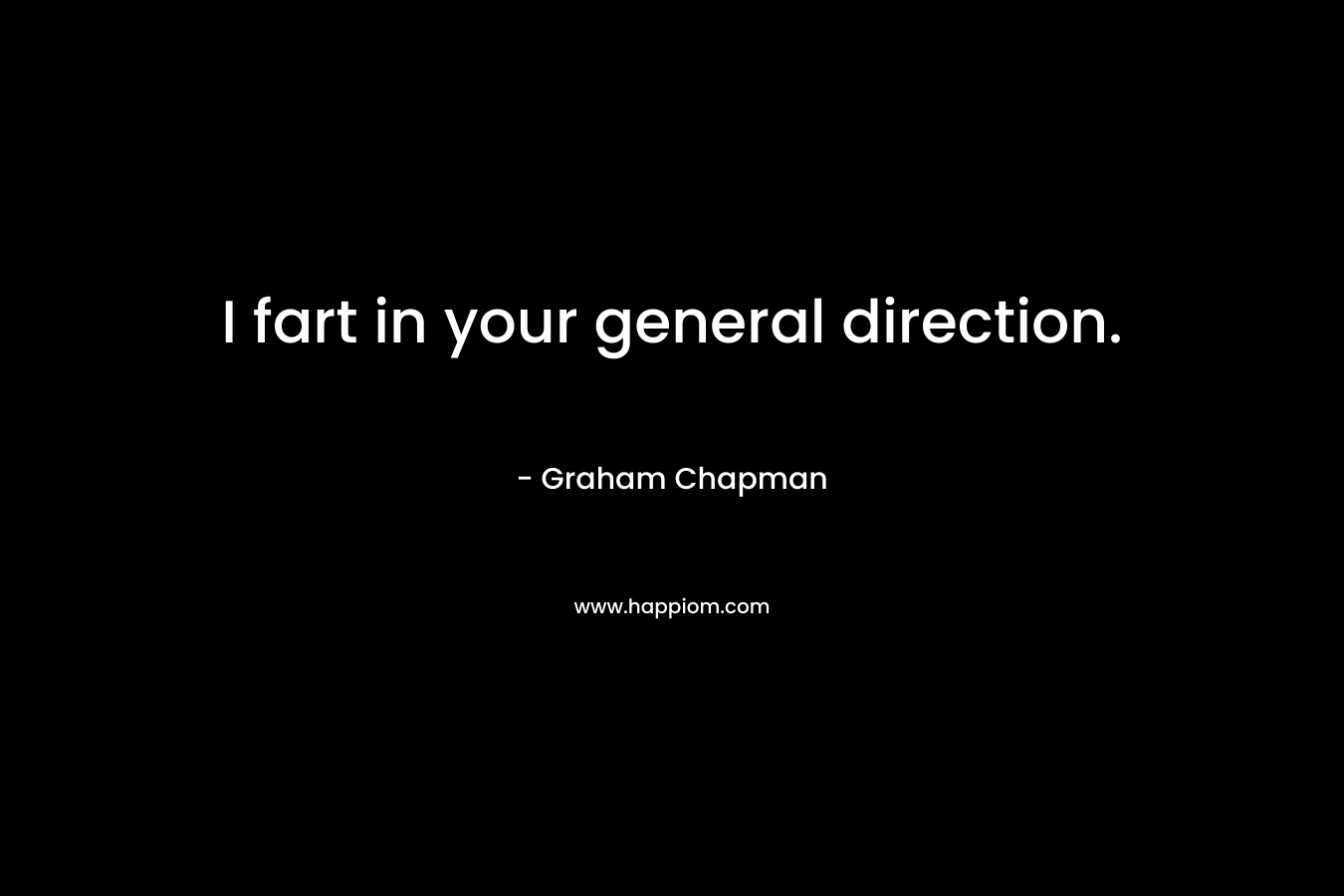 I fart in your general direction. – Graham Chapman