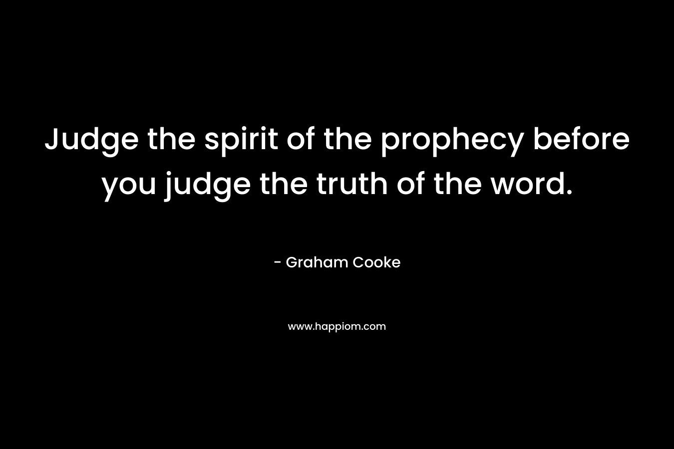 Judge the spirit of the prophecy before you judge the truth of the word.