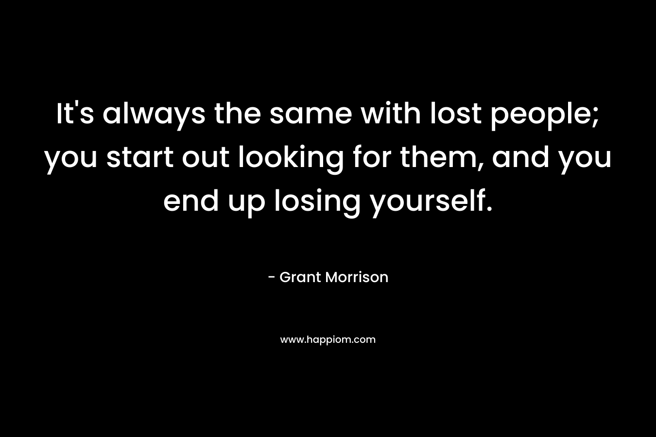 It's always the same with lost people; you start out looking for them, and you end up losing yourself.